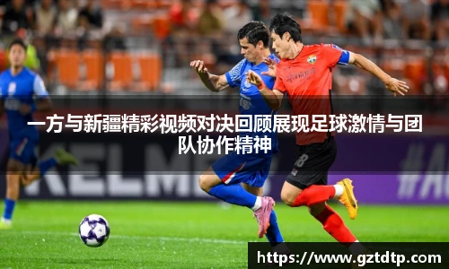 一方与新疆精彩视频对决回顾展现足球激情与团队协作精神